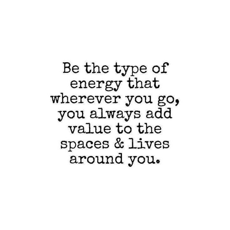 [Image] Be the type of energy that wherever you go, you always add ...
